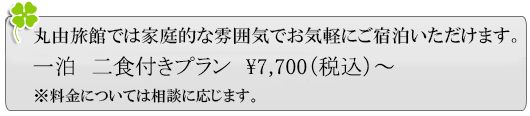 丸由旅館では家庭的な雰囲気でお気軽にご宿泊いただけます。一泊二食付きプラン7,700円(税込)~※料金については相談に応じます